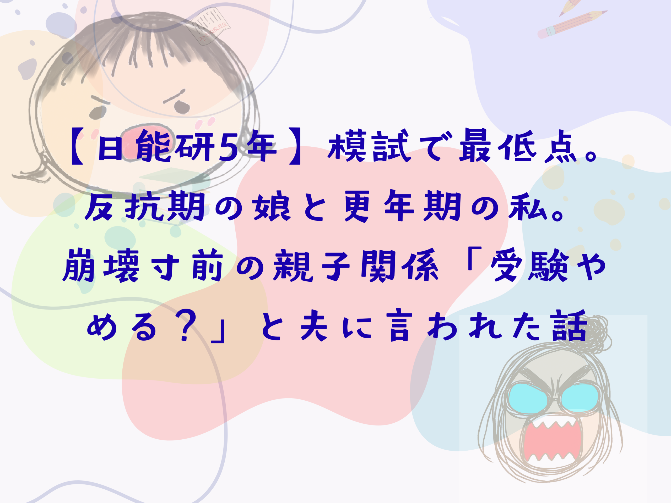 【日能研5年】模試で最低点。反抗期の娘と更年期の私。 崩壊寸前の親子関係「受験やめる？」と夫に言われた話