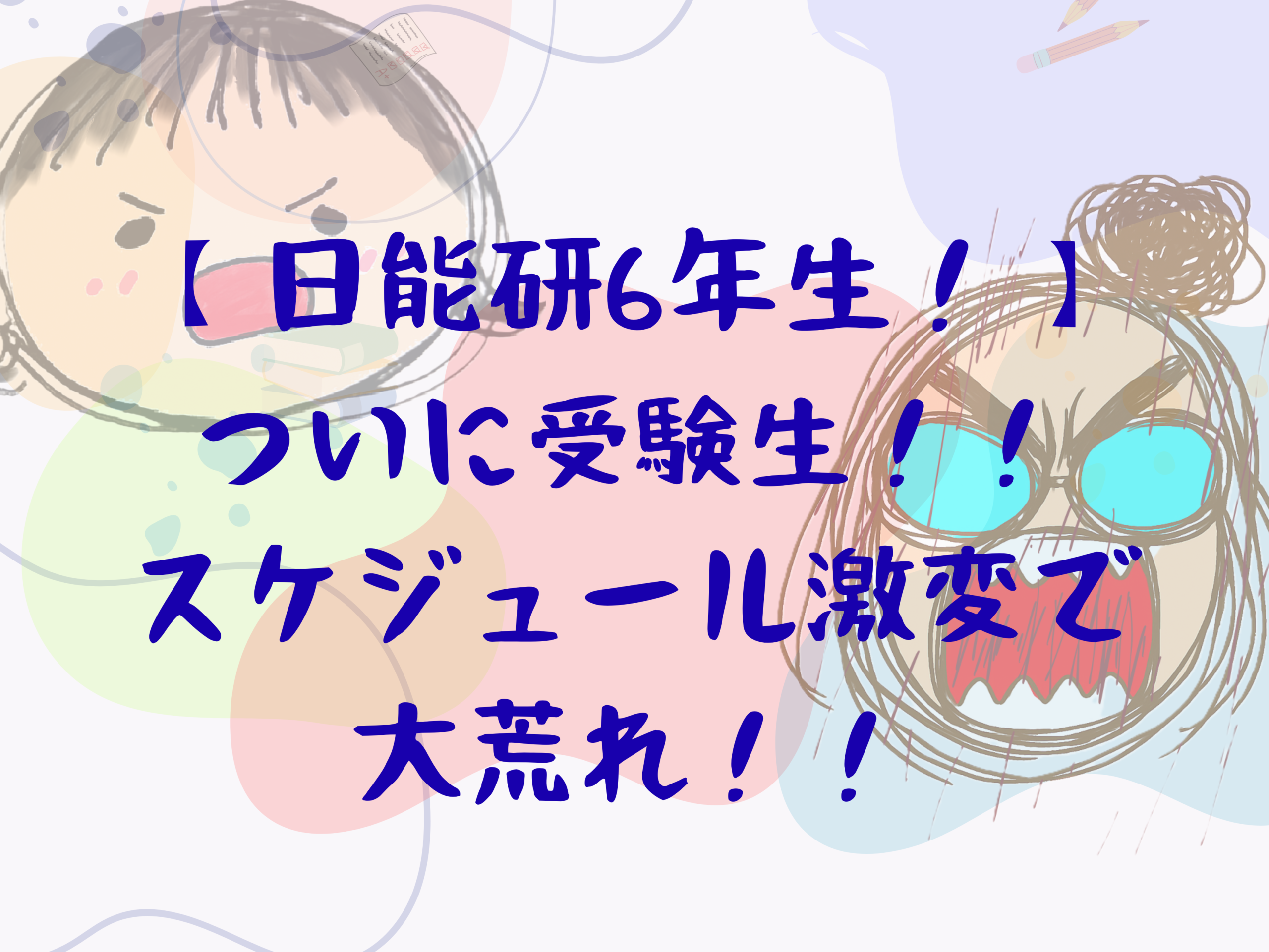 日能研6年生！ついに受験生！スケジュール激変で大荒れ！
